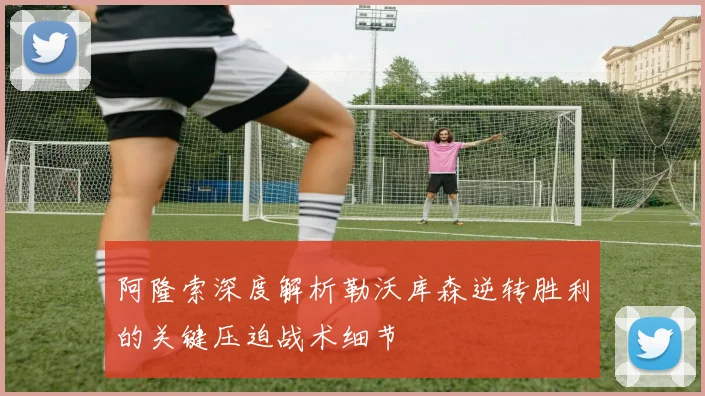 阿隆索深度解析勒沃库森逆转胜利的关键压迫战术细节