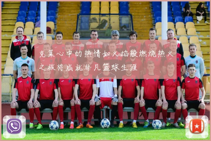 克莱心中的热情如火焰般燃烧热火之旅将成就非凡篮球生涯