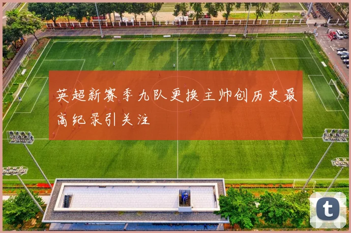 英超新赛季九队更换主帅创历史最高纪录引关注